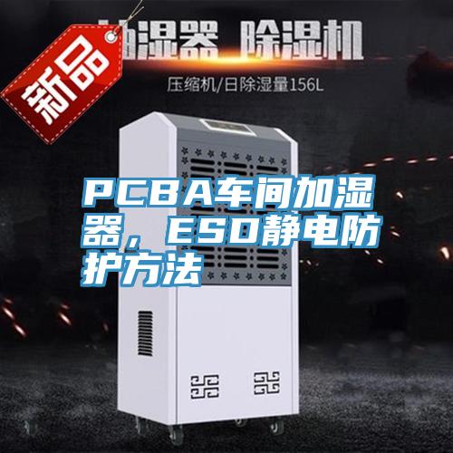 PCBA車間加濕器，ESD靜電防護(hù)方法