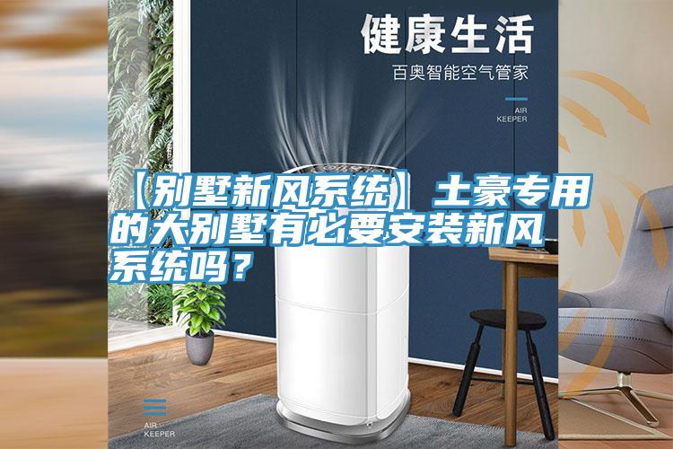 【別墅新風(fēng)系統(tǒng)】土豪專用的大別墅有必要安裝新風(fēng)系統(tǒng)嗎？