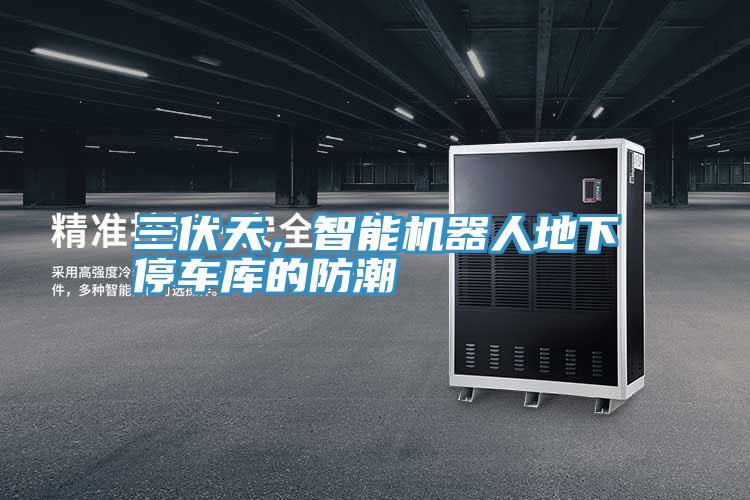 三伏天，智能機器人地下停車庫的防潮