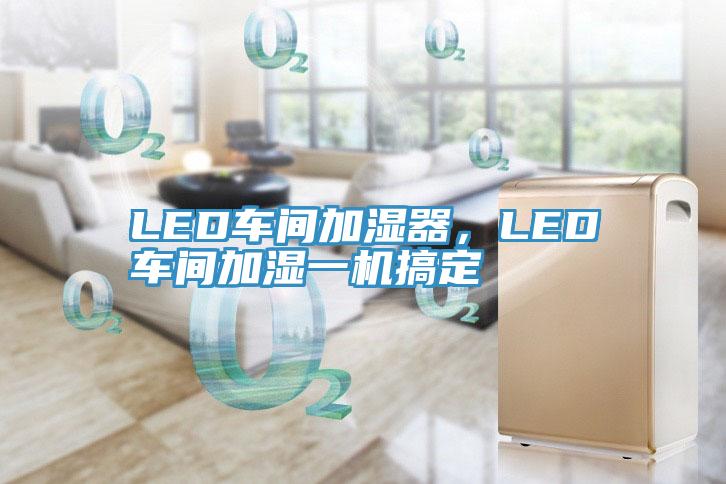 LED車間加濕器，LED車間加濕一機(jī)搞定