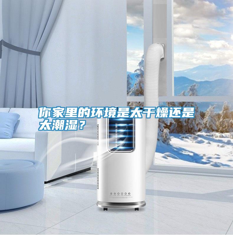 你家里的環(huán)境是太干燥還是太潮濕？