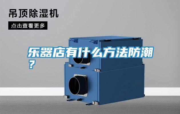 樂器店有什么方法防潮？