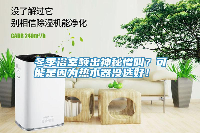 冬季浴室頻出神秘慘叫？可能是因為熱水器沒選好！