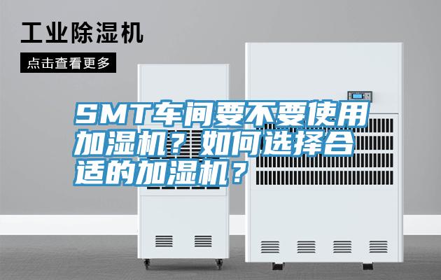 SMT車間要不要使用加濕機(jī)？如何選擇合適的加濕機(jī)？