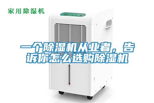 一個除濕機從業(yè)者，告訴你怎么選購除濕機