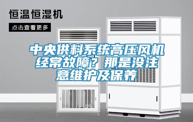 中央供料系統(tǒng)高壓風(fēng)機(jī)經(jīng)常故障？那是沒注意維護(hù)及保養(yǎng)