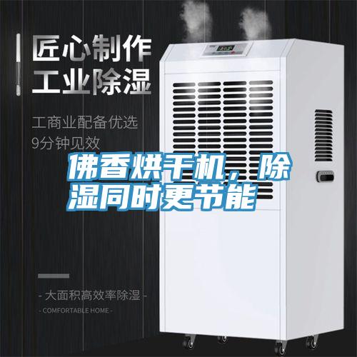 佛香烘干機(jī)，除濕同時(shí)更節(jié)能