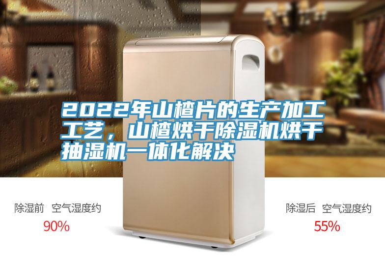 2022年山楂片的生產(chǎn)加工工藝，山楂烘干除濕機(jī)烘干抽濕機(jī)一體化解決