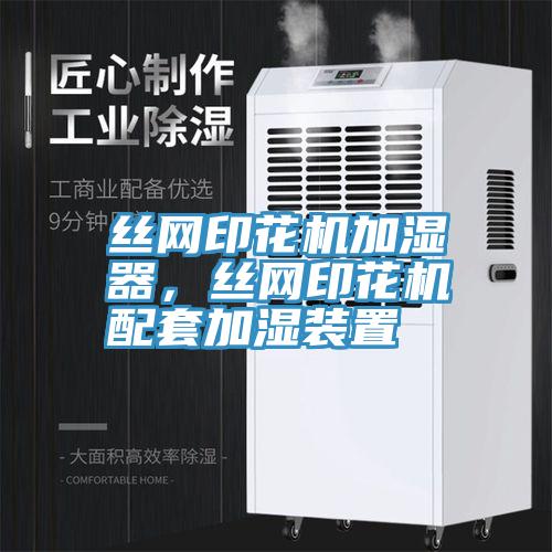 絲網(wǎng)印花機(jī)加濕器，絲網(wǎng)印花機(jī)配套加濕裝置