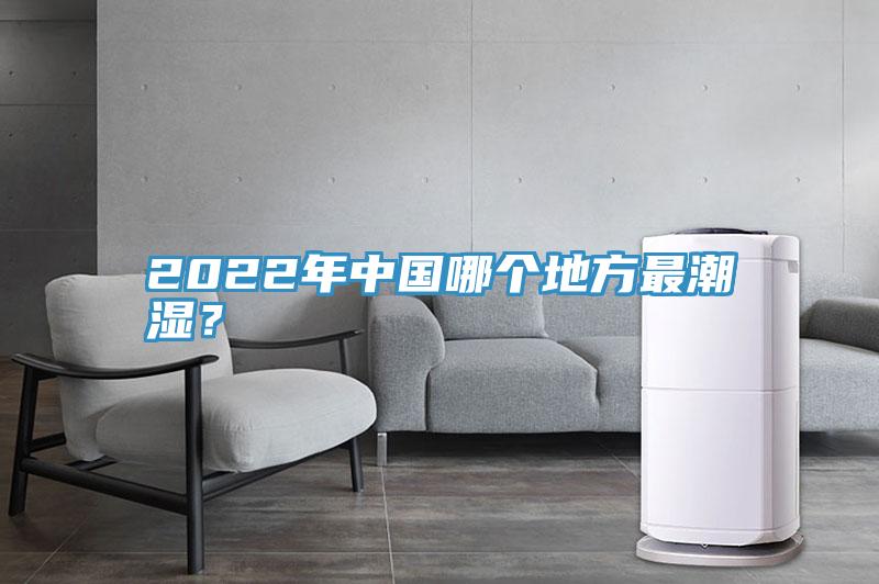2022年中國哪個(gè)地方最潮濕？
