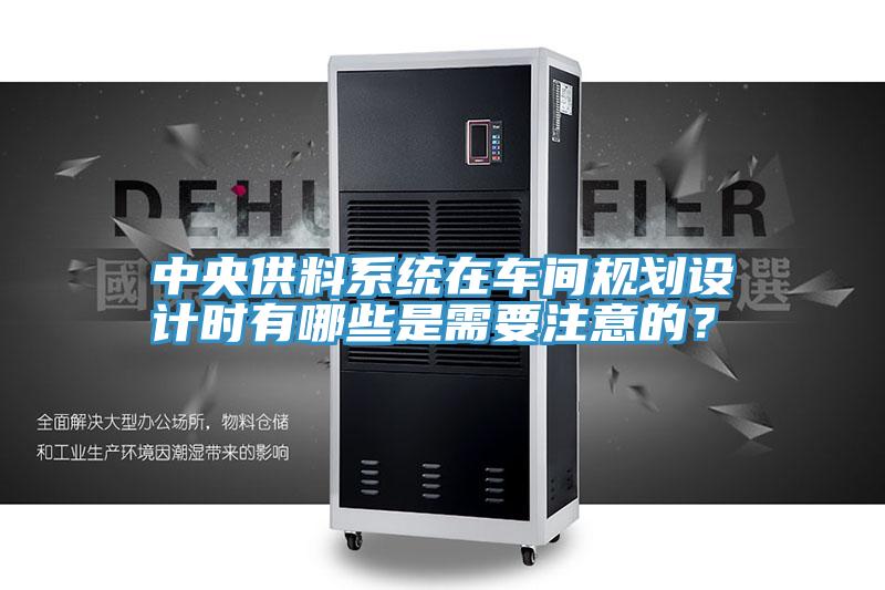 中央供料系統(tǒng)在車間規(guī)劃設計時有哪些是需要注意的？