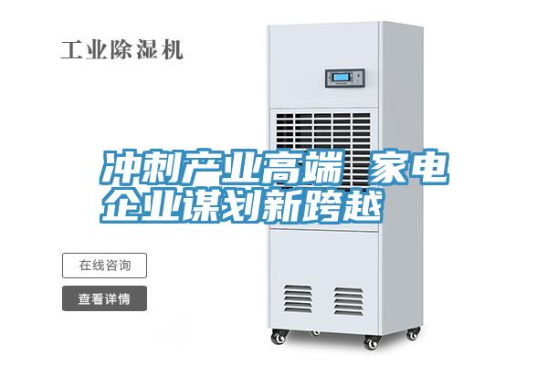 沖刺產業(yè)高端 家電企業(yè)謀劃新跨越