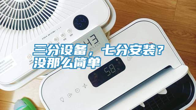 三分設(shè)備，七分安裝？沒那么簡單