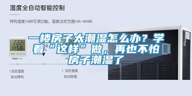 一樓房子太潮濕怎么辦？學著“這樣”做，再也不怕房子潮濕了