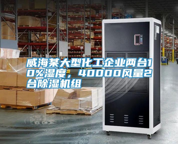 威海某大型化工企業(yè)兩臺10%濕度，40000風量2臺除濕機組