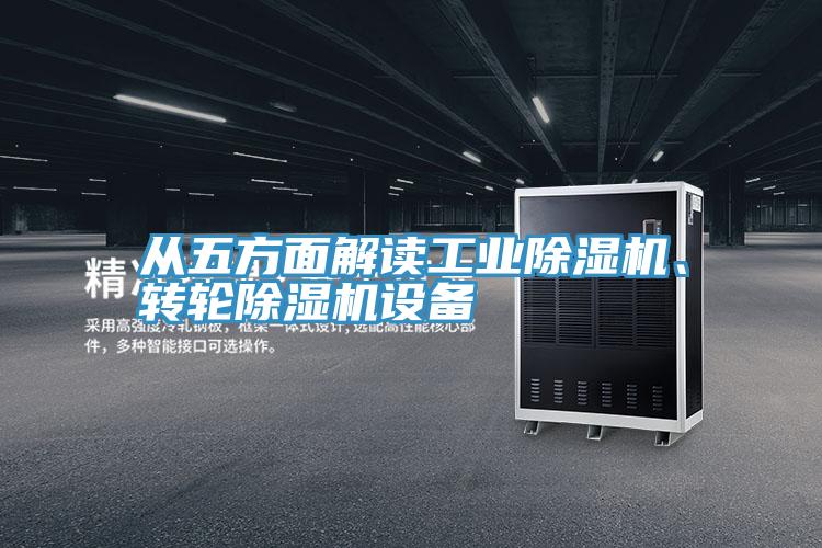 從五方面解讀工業(yè)除濕機(jī)、轉(zhuǎn)輪除濕機(jī)設(shè)備