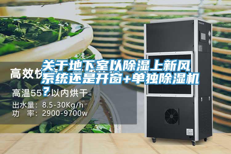 關于地下室以除濕上新風系統(tǒng)還是開窗+單獨除濕機？