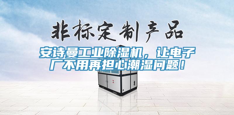 安詩曼工業(yè)除濕機，讓電子廠不用再擔心潮濕問題！