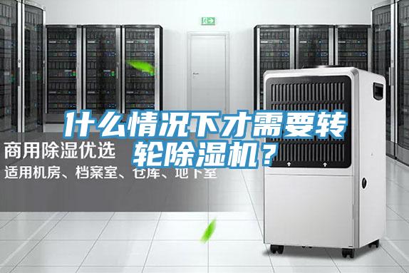 什么情況下才需要轉(zhuǎn)輪除濕機(jī)？
