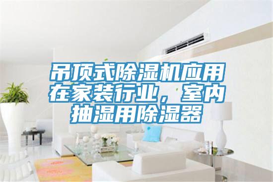吊頂式除濕機應用在家裝行業(yè)，室內抽濕用除濕器