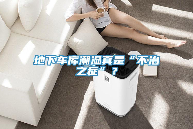地下車庫潮濕真是“不治之癥”？