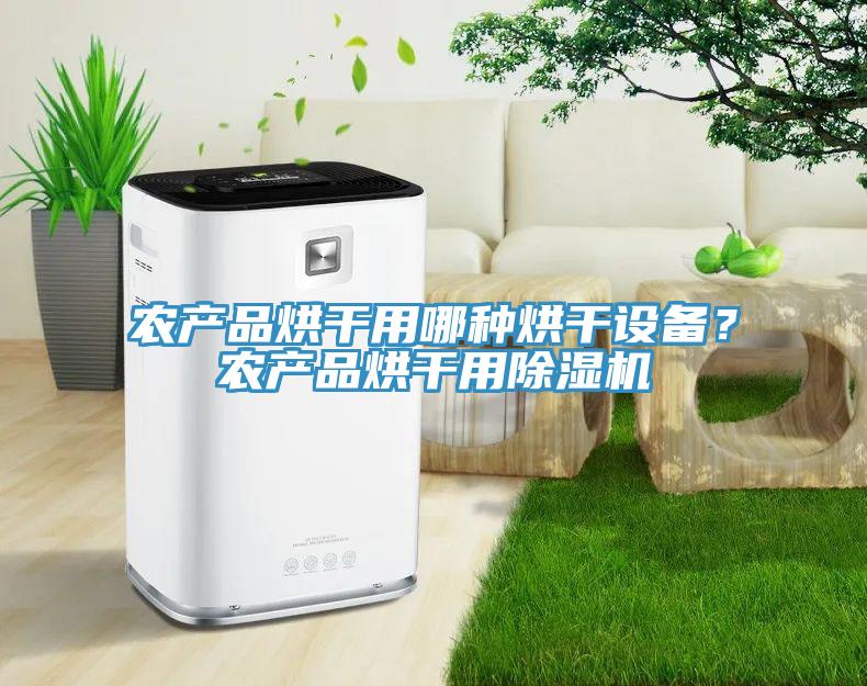 農(nóng)產(chǎn)品烘干用哪種烘干設(shè)備？農(nóng)產(chǎn)品烘干用除濕機(jī)