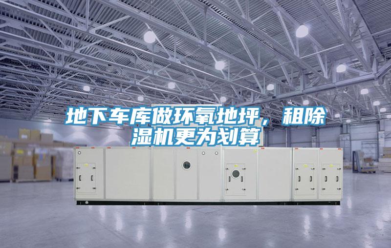 地下車庫做環(huán)氧地坪，租除濕機(jī)更為劃算
