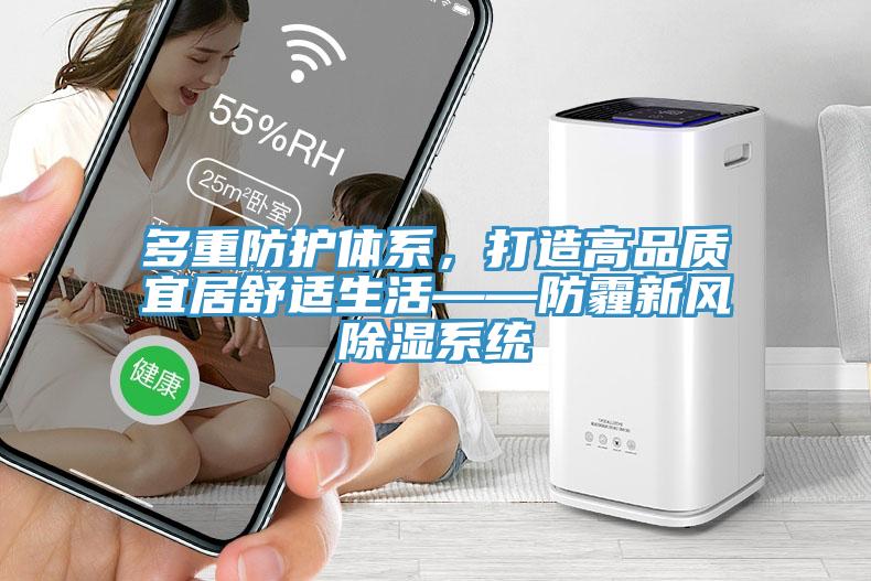多重防護(hù)體系，打造高品質(zhì)宜居舒適生活——防霾新風(fēng)除濕系統(tǒng)