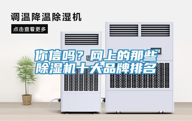 你信嗎？網(wǎng)上的那些除濕機(jī)十大品牌排名