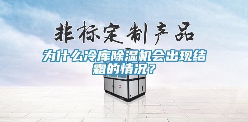 為什么冷庫(kù)除濕機(jī)會(huì)出現(xiàn)結(jié)霜的情況？