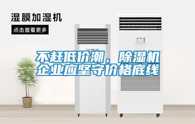 不趕低價潮，除濕機企業(yè)應堅守價格底線