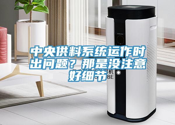 中央供料系統(tǒng)運(yùn)作時(shí)出問題？那是沒注意好細(xì)節(jié)