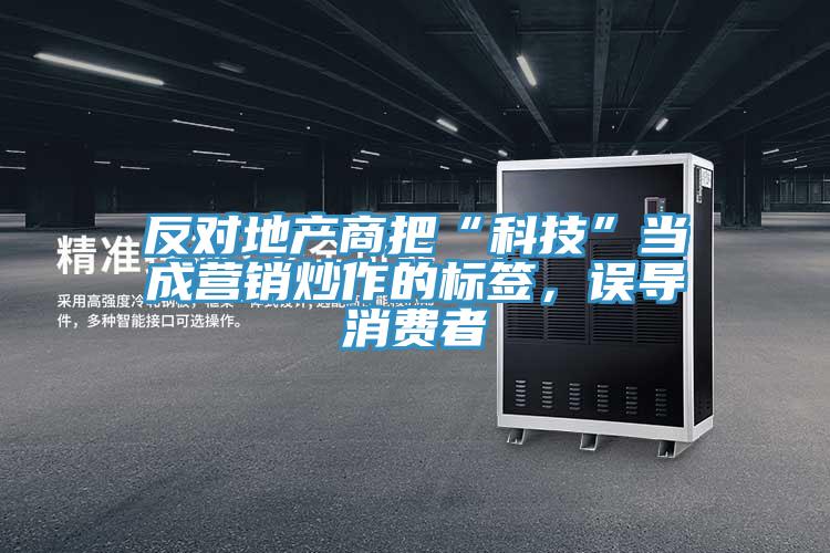 反對地產(chǎn)商把“科技”當(dāng)成營銷炒作的標(biāo)簽，誤導(dǎo)消費(fèi)者