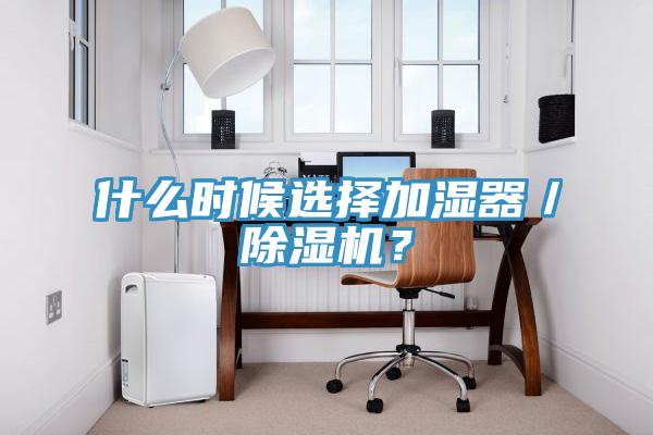 什么時(shí)候選擇加濕器／除濕機(jī)？