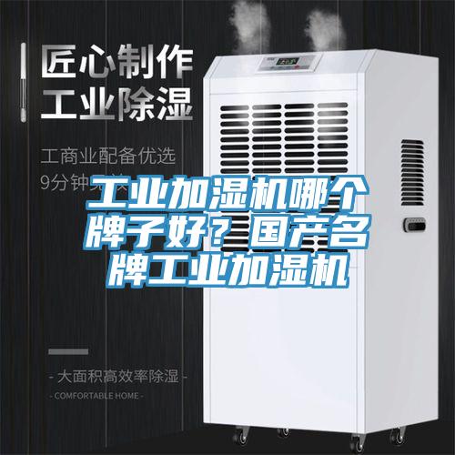工業(yè)加濕機哪個牌子好？國產(chǎn)名牌工業(yè)加濕機
