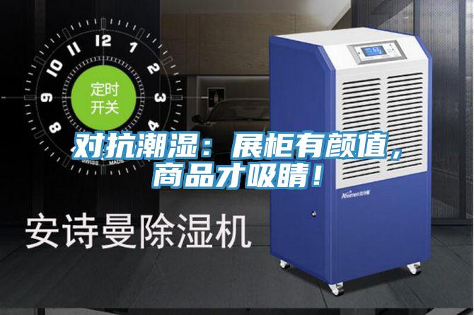 對抗潮濕：展柜有顏值，商品才吸睛！