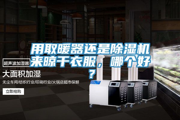 用取暖器還是除濕機(jī)來晾干衣服，哪個(gè)好？
