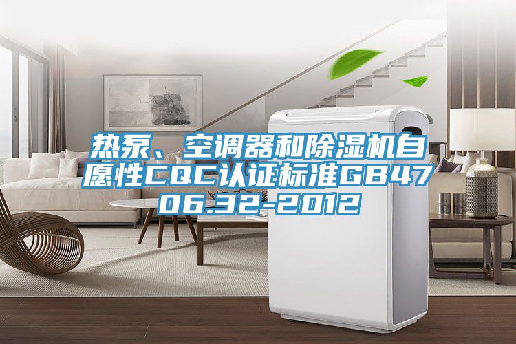 熱泵、空調(diào)器和除濕機(jī)自愿性CQC認(rèn)證標(biāo)準(zhǔn)GB4706.32-2012