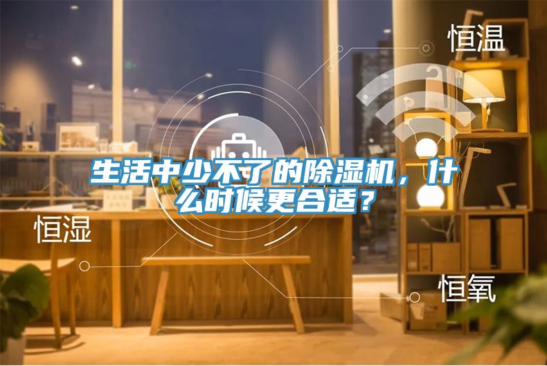 生活中少不了的除濕機，什么時候更合適？