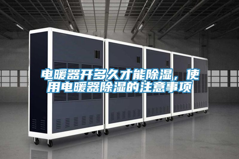 電暖器開多久才能除濕，使用電暖器除濕的注意事項(xiàng)