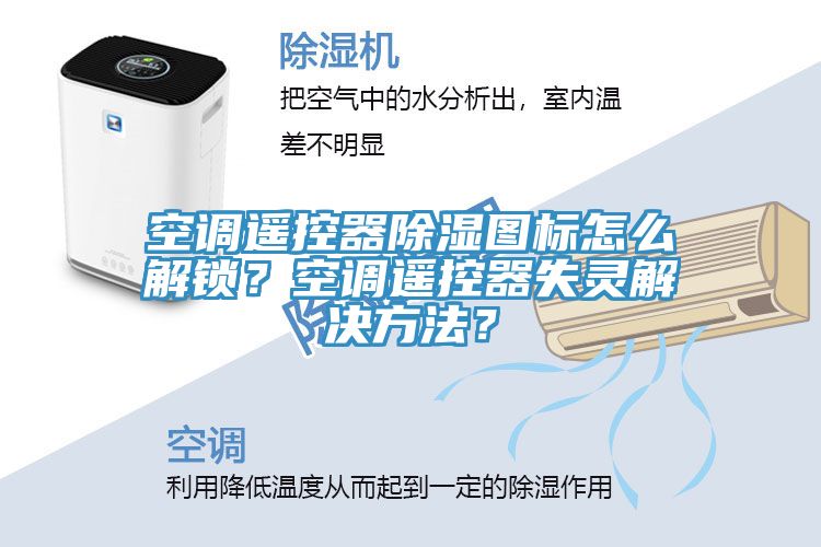 空調(diào)遙控器除濕圖標(biāo)怎么解鎖？空調(diào)遙控器失靈解決方法？