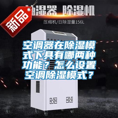 空調(diào)器在除濕模式下具有哪兩種功能？怎么設(shè)置空調(diào)除濕模式？