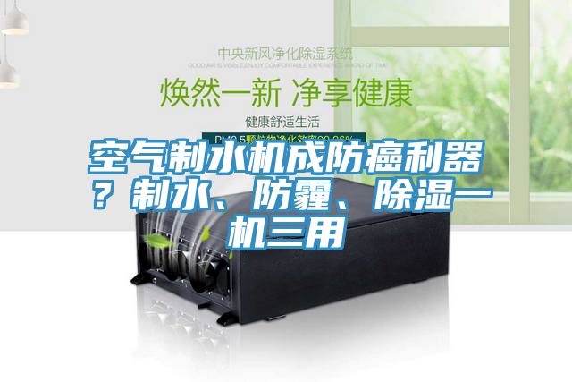 空氣制水機成防癌利器？制水、防霾、除濕一機三用