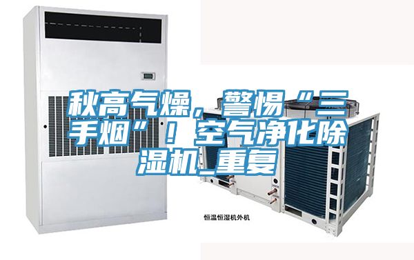秋高氣燥，警惕“三手煙”！空氣凈化除濕機_重復