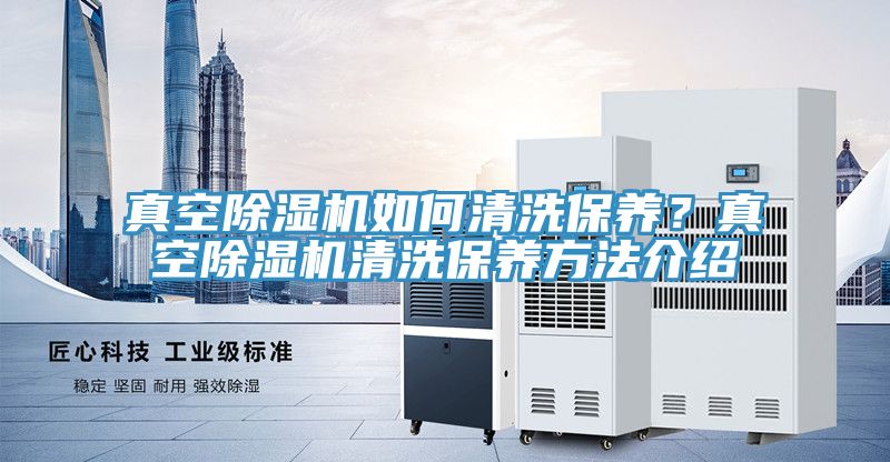 真空除濕機(jī)如何清洗保養(yǎng)？真空除濕機(jī)清洗保養(yǎng)方法介紹