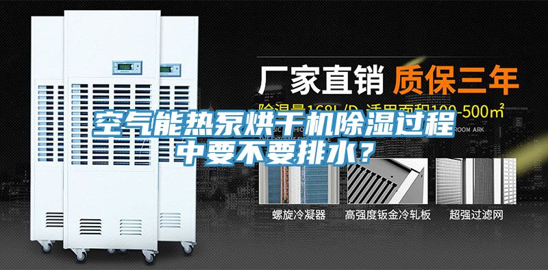 空氣能熱泵烘干機除濕過程中要不要排水？