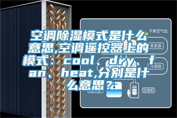空調(diào)除濕模式是什么意思,空調(diào)遙控器上的模式：cool、dry、fan、heat,分別是什么意思？