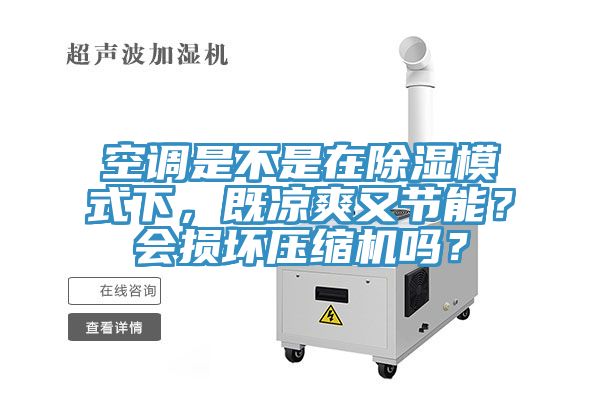 空調(diào)是不是在除濕模式下，既涼爽又節(jié)能？會損壞壓縮機嗎？