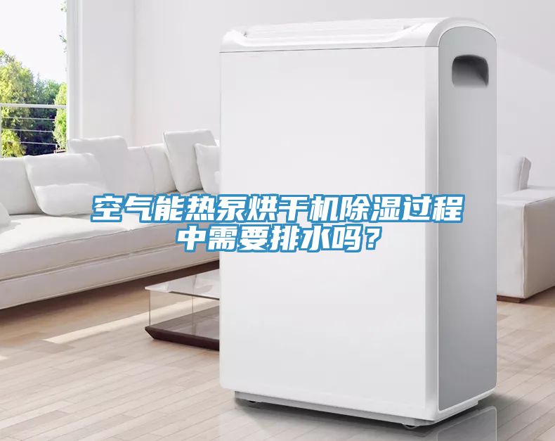 空氣能熱泵烘干機除濕過程中需要排水嗎？