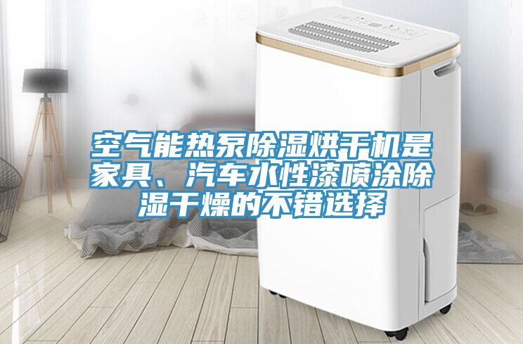 空氣能熱泵除濕烘干機是家具、汽車水性漆噴涂除濕干燥的不錯選擇